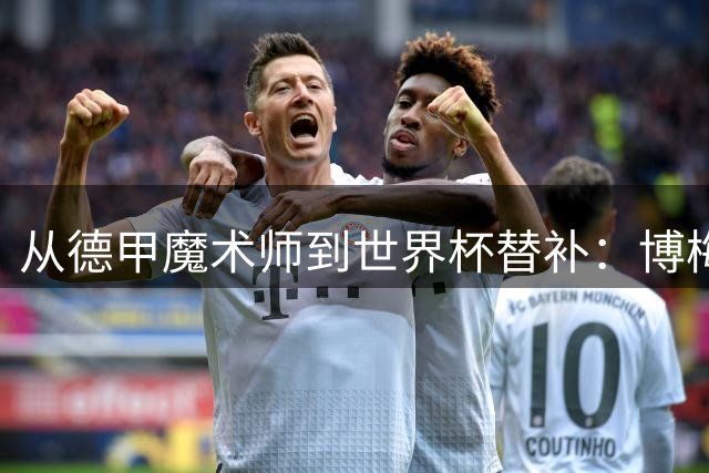 从德甲魔术师到世界杯替补：博梅的足球人生跌宕起伏