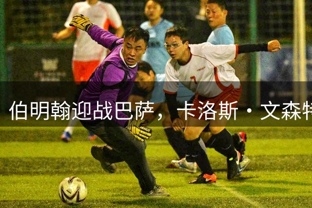 伯明翰迎战巴萨，卡洛斯·文森特期待展示球队实力
