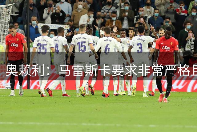 奥赖利：马雷斯卡要求非常严格且目标明确，训练场上很冷静