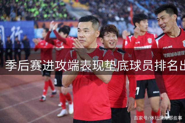 季后赛进攻端表现垫底球员排名出炉