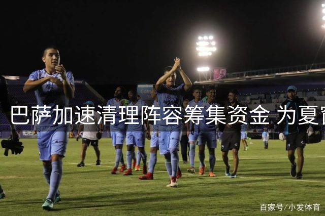 巴萨加速清理阵容筹集资金 为夏窗最后引援冲刺