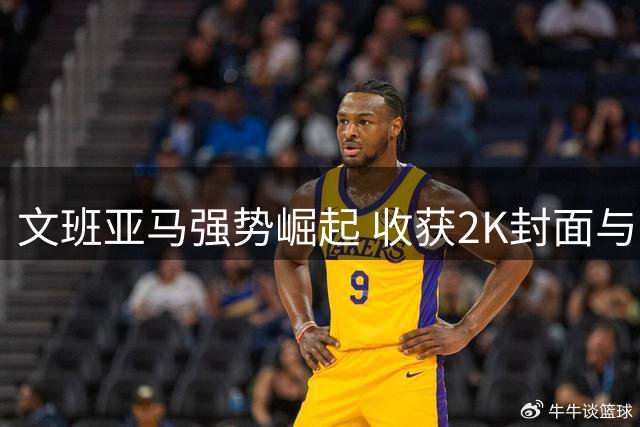文班亚马强势崛起 收获2K封面与大满贯荣誉