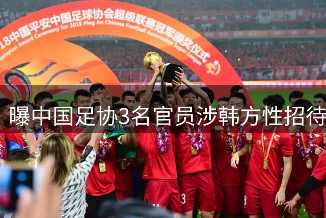 曝中国足协3名官员涉韩方性招待丑闻 官方暂未表态