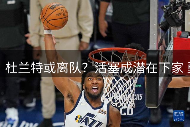 杜兰特或离队？活塞成潜在下家 勇士酝酿重磅重聚