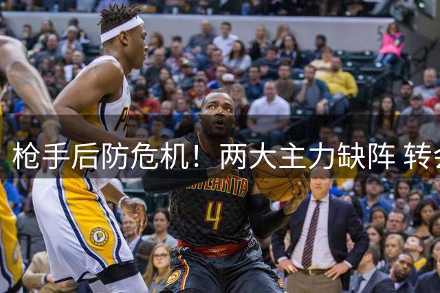 枪手后防危机！两大主力缺阵 转会市场锁定英超双星解困