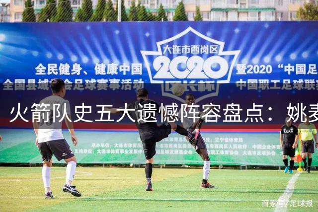 火箭队史五大遗憾阵容盘点：姚麦组合第四，哈登保罗65胜领衔