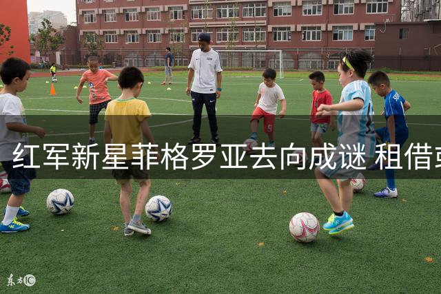 红军新星菲格罗亚去向成谜 租借或留队引发内部讨论