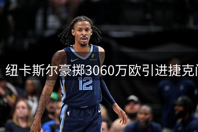 纽卡斯尔豪掷3060万欧引进捷克门神霍尼克 开启后埃迪·豪时代