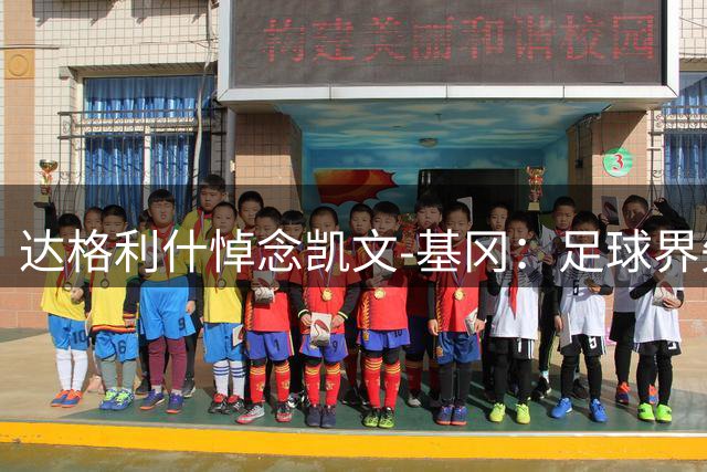 达格利什悼念凯文-基冈：足球界失去了一位真正的伟人
