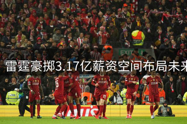雷霆豪掷3.17亿薪资空间布局未来 西决班底重组暗藏玄机