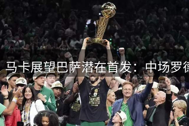 马卡展望巴萨潜在首发：中场罗德里+佩德里+奥尔莫 阿德耶米中锋